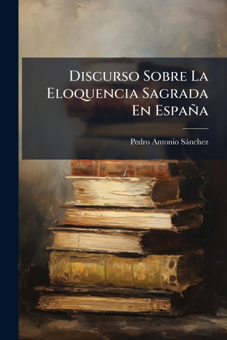 Discurso Sobre La Eloquencia Sagrada En España