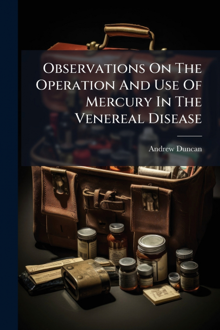 Observations On The Operation And Use Of Mercury In The Venereal Disease