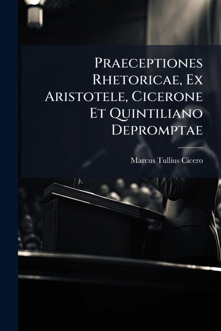 Praeceptiones Rhetoricae, Ex Aristotele, Cicerone Et Quintiliano Depromptae