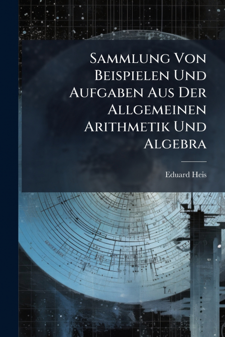 Sammlung Von Beispielen Und Aufgaben Aus Der Allgemeinen Arithmetik Und Algebra
