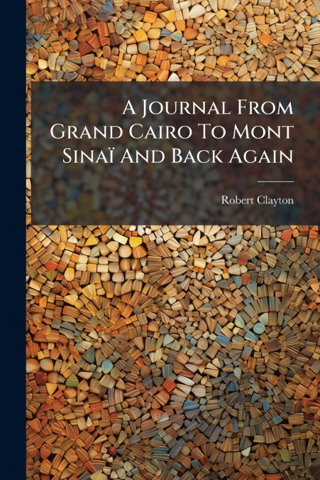 A Journal From Grand Cairo To Mont Sinaï And Back Again