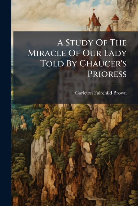 A Study Of The Miracle Of Our Lady Told By Chaucer’s Prioress