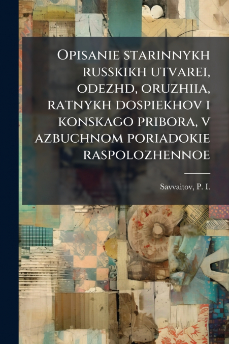 Opisanie starinnykh russkikh utvarei, odezhd, oruzhiia, ratnykh dospiekhov i konskago pribora, v azbuchnom poriadokie raspolozhennoe