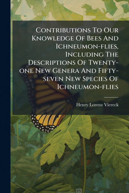 Contributions To Our Knowledge Of Bees And Ichneumon-flies, Including The Descriptions Of Twenty-one New Genera And Fifty-seven New Species Of Ichneumon-flies