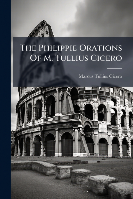 The Philippie Orations Of M. Tullius Cicero