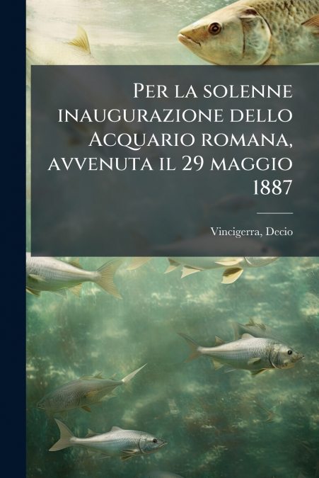 Per la solenne inaugurazione dello Acquario romana, avvenuta il 29 maggio 1887