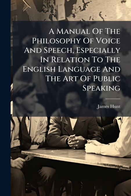 A Manual Of The Philosophy Of Voice And Speech, Especially In Relation To The English Language And The Art Of Public Speaking