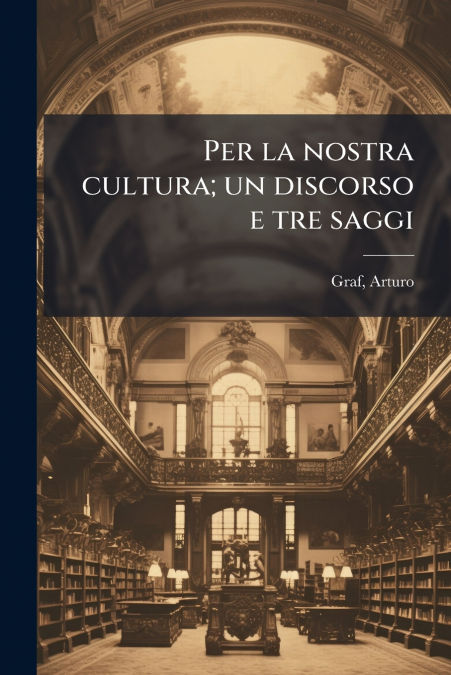 Per la nostra cultura; un discorso e tre saggi
