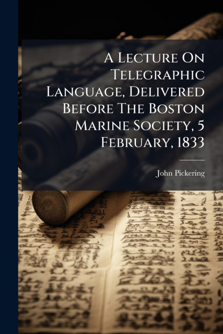 A Lecture On Telegraphic Language, Delivered Before The Boston Marine Society, 5 February, 1833
