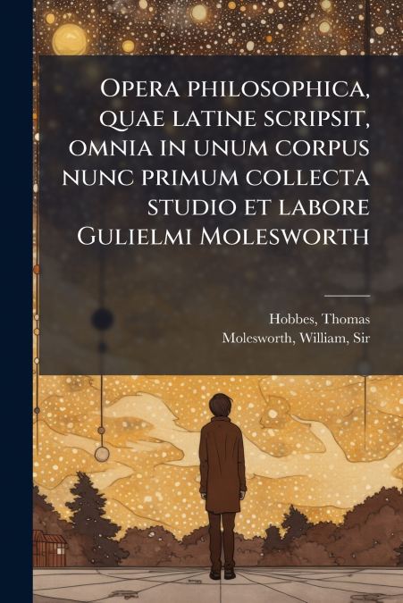 Opera philosophica, quae latine scripsit, omnia in unum corpus nunc primum collecta studio et labore Gulielmi Molesworth