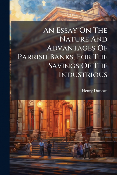 An Essay On The Nature And Advantages Of Parrish Banks, For The Savings Of The Industrious