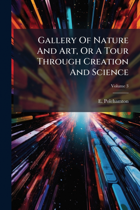 Gallery Of Nature And Art, Or A Tour Through Creation And Science
