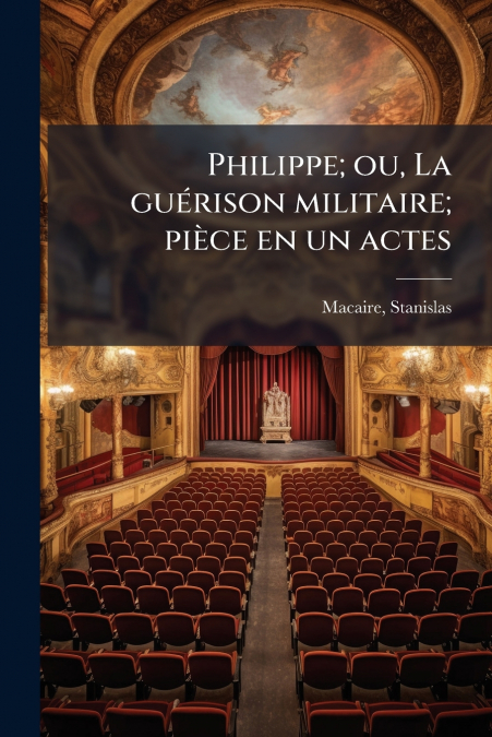 Philippe; ou, La guérison militaire; pièce en un actes