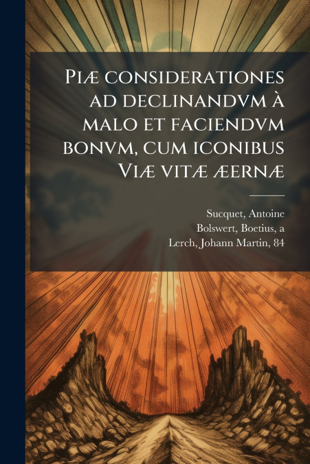 Piæ considerationes ad declinandvm à malo et faciendvm bonvm, cum iconibus Viæ vitæ æernæ