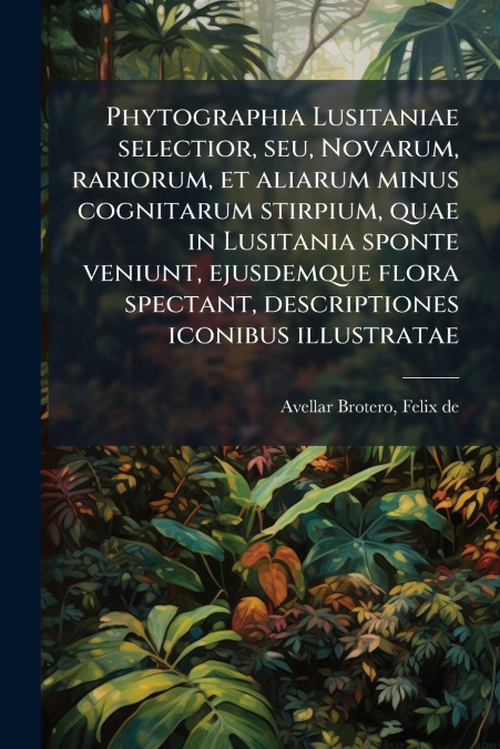 Phytographia Lusitaniae selectior, seu, Novarum, rariorum, et aliarum minus cognitarum stirpium, quae in Lusitania sponte veniunt, ejusdemque flora spectant, descriptiones iconibus illustratae