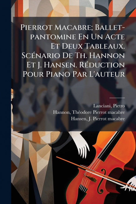 Pierrot Macabre; Ballet-pantomine En Un Acte Et Deux Tableaux. Scénario De Th. Hannon Et J. Hansen. Réduction Pour Piano Par L’auteur