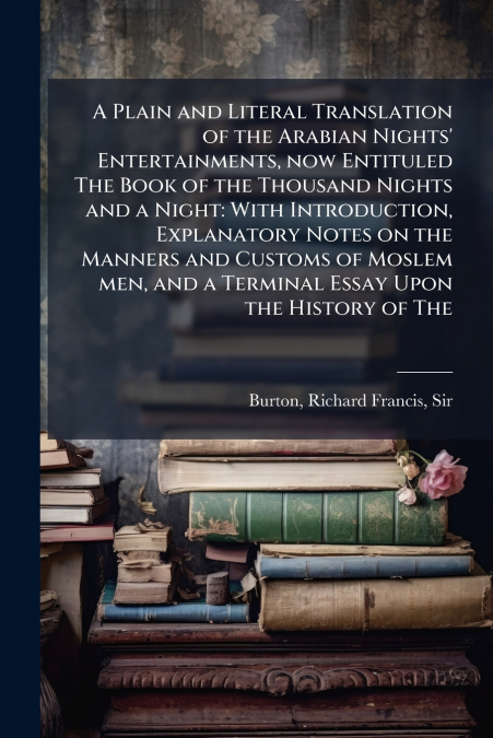 A Plain and Literal Translation of the Arabian Nights’ Entertainments, now Entituled The Book of the Thousand Nights and a Night