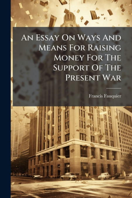 An Essay On Ways And Means For Raising Money For The Support Of The Present War