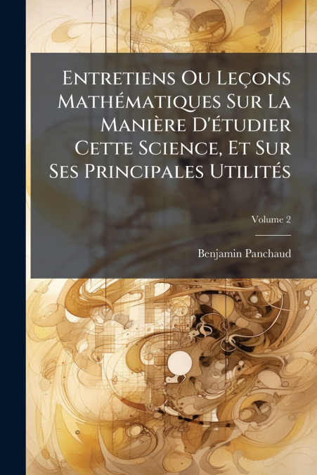 Entretiens Ou Leçons Mathématiques Sur La Manière D’étudier Cette Science, Et Sur Ses Principales Utilités; Volume 2