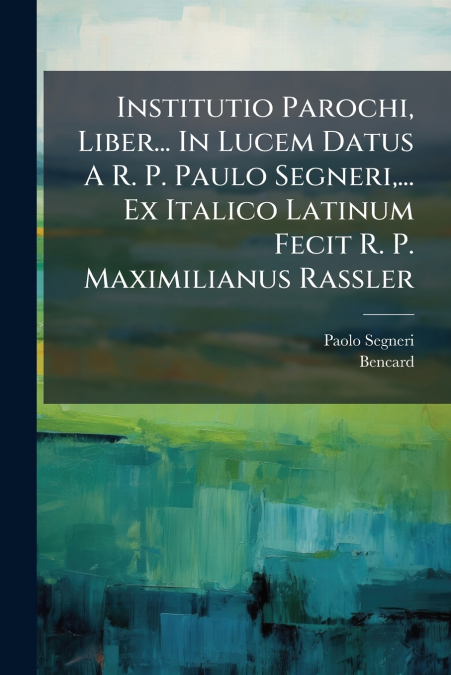 Institutio Parochi, Liber... In Lucem Datus A R. P. Paulo Segneri,... Ex Italico Latinum Fecit R. P. Maximilianus Rassler