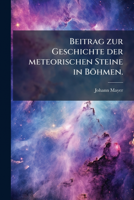 Beitrag zur Geschichte der meteorischen Steine in Böhmen.