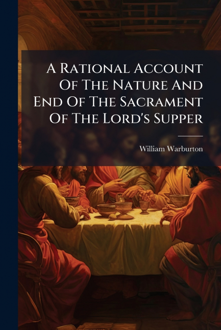 A Rational Account Of The Nature And End Of The Sacrament Of The Lord’s Supper