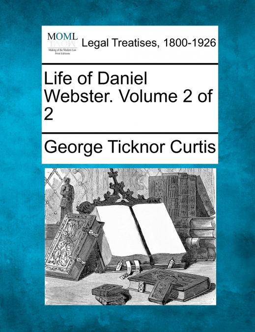 Life of Daniel Webster. Volume 2 of 2