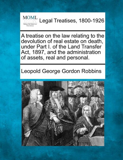 A treatise on the law relating to the devolution of real estate on death, under Part I. of the Land Transfer Act, 1897, and the administration of assets, real and personal.