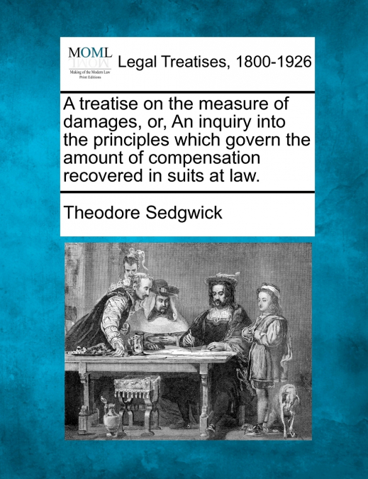 A treatise on the measure of damages, or, An inquiry into the principles which govern the amount of compensation recovered in suits at law.