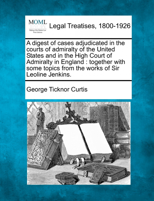 A digest of cases adjudicated in the courts of admiralty of the United States and in the High Court of Admiralty in England