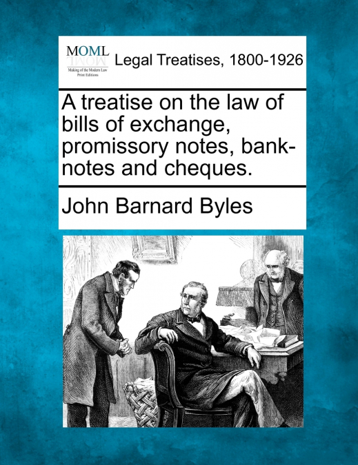 A treatise on the law of bills of exchange, promissory notes, bank-notes and cheques.