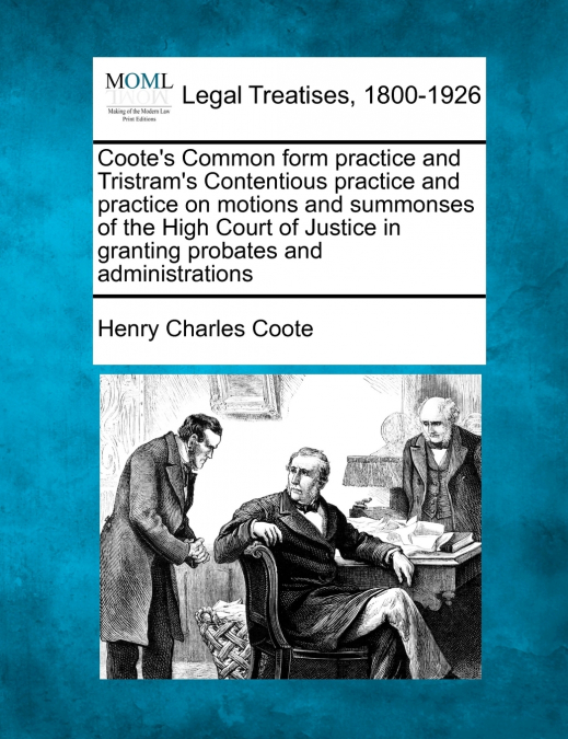 Coote’s Common form practice and Tristram’s Contentious practice and practice on motions and summonses of the High Court of Justice in granting probates and administrations