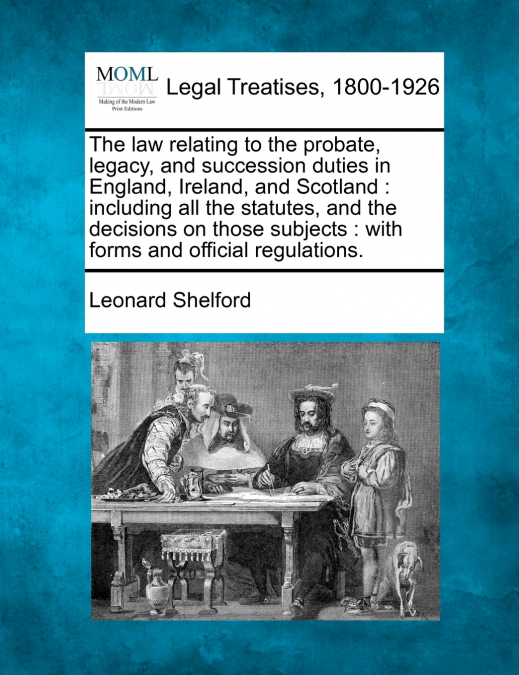The law relating to the probate, legacy, and succession duties in England, Ireland, and Scotland