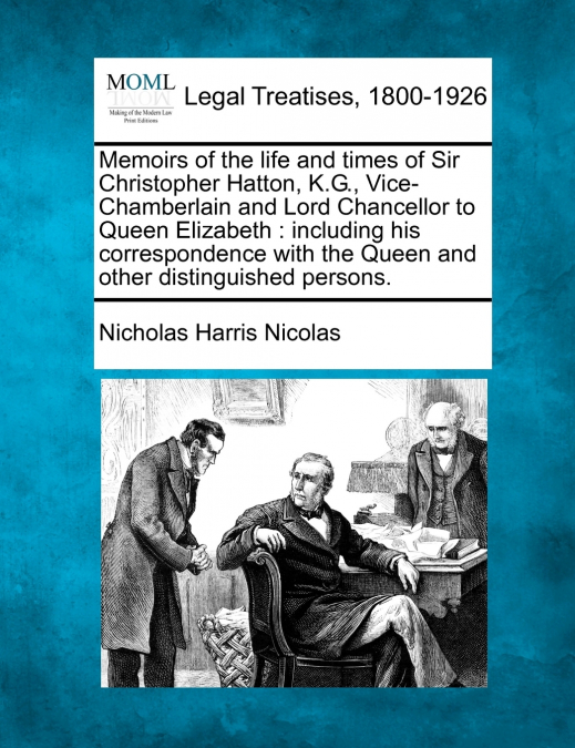 Memoirs of the life and times of Sir Christopher Hatton, K.G., Vice-Chamberlain and Lord Chancellor to Queen Elizabeth