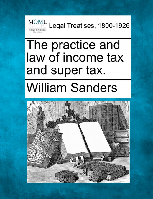 The practice and law of income tax and super tax.