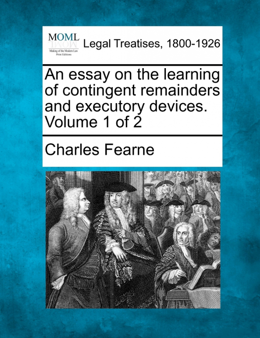 An essay on the learning of contingent remainders and executory devices. Volume 1 of 2