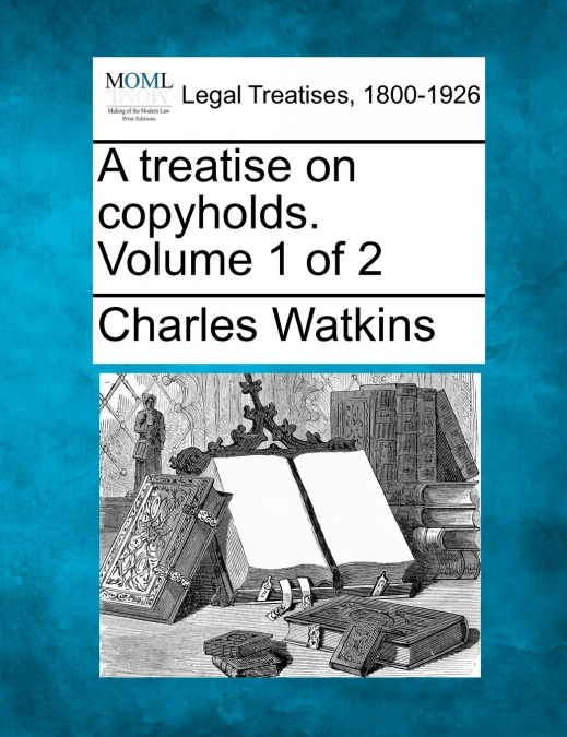 A treatise on copyholds. Volume 1 of 2