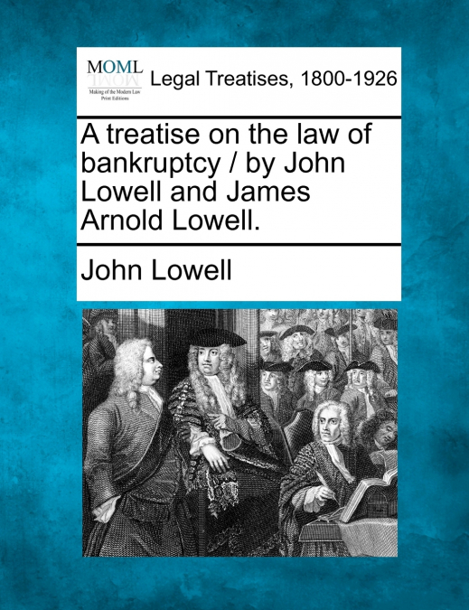 A treatise on the law of bankruptcy / by John Lowell and James Arnold Lowell.