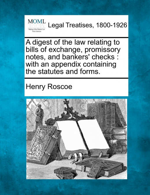 A digest of the law relating to bills of exchange, promissory notes, and bankers’ checks