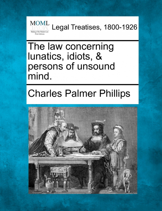 The law concerning lunatics, idiots, & persons of unsound mind.