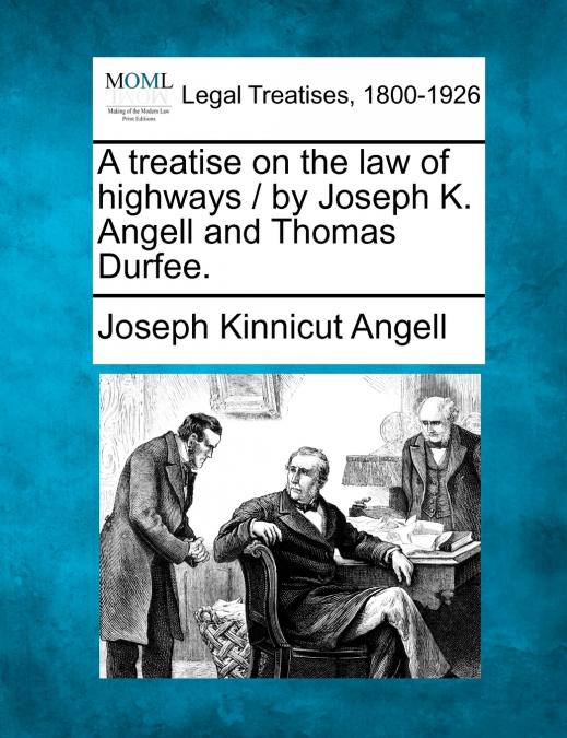 A treatise on the law of highways / by Joseph K. Angell and Thomas Durfee.