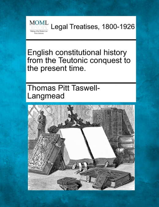 English constitutional history from the Teutonic conquest to the present time.