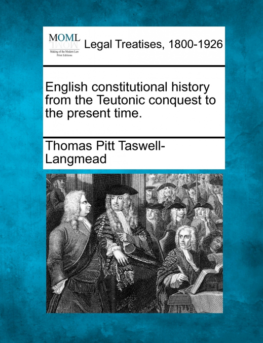 English constitutional history from the Teutonic conquest to the present time.