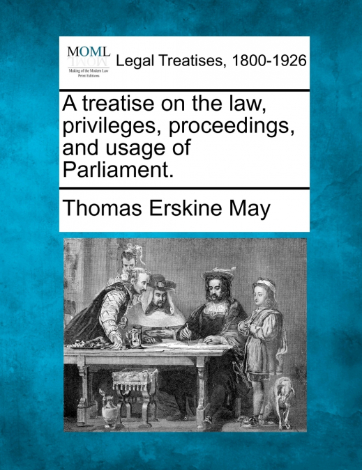 A treatise on the law, privileges, proceedings, and usage of Parliament.