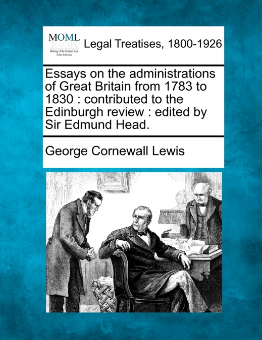 Essays on the administrations of Great Britain from 1783 to 1830
