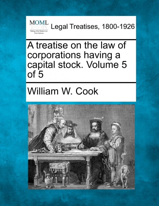 A treatise on the law of corporations having a capital stock. Volume 5 of 5
