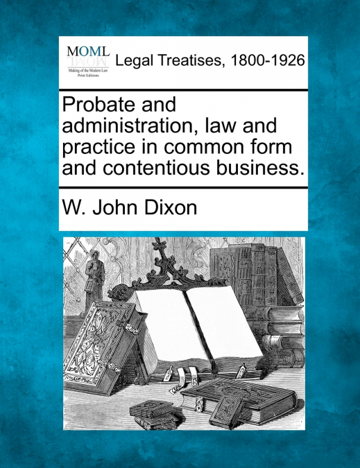 Probate and administration, law and practice in common form and contentious business.
