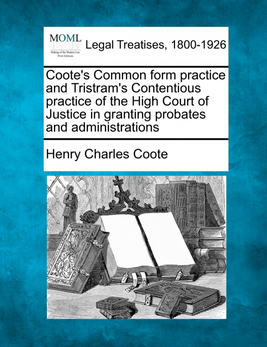 Coote’s Common form practice and Tristram’s Contentious practice of the High Court of Justice in granting probates and administrations