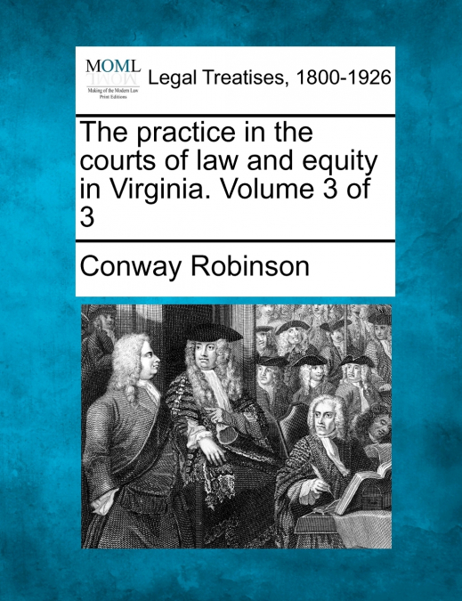 The practice in the courts of law and equity in Virginia. Volume 3 of 3