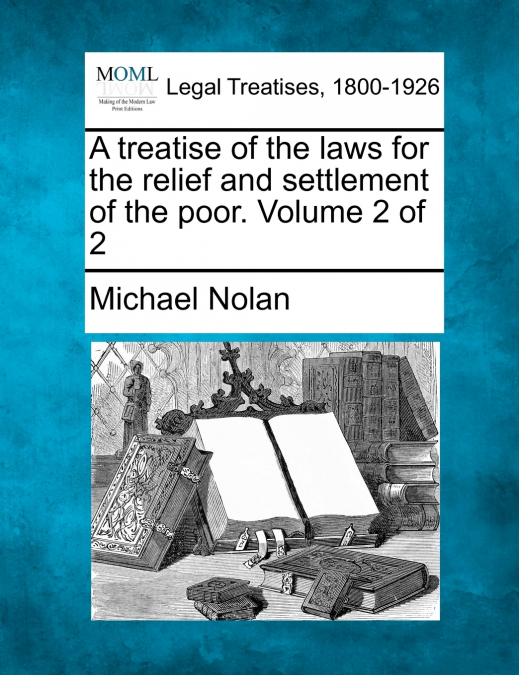 A treatise of the laws for the relief and settlement of the poor. Volume 2 of 2